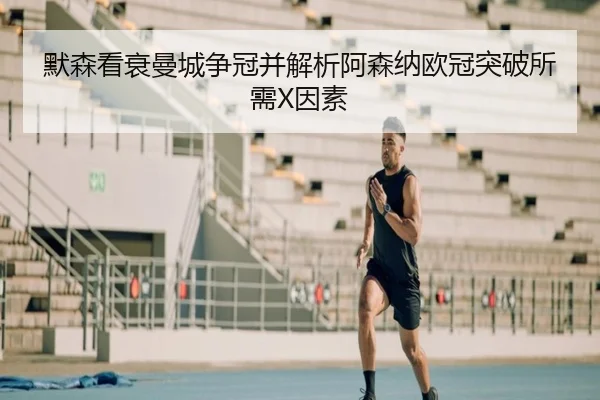 默森看衰曼城争冠并解析阿森纳欧冠突破所需X因素